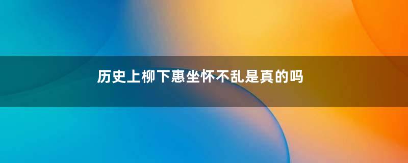 历史上柳下惠坐怀不乱是真的吗