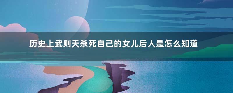 历史上武则天杀死自己的女儿后人是怎么知道的