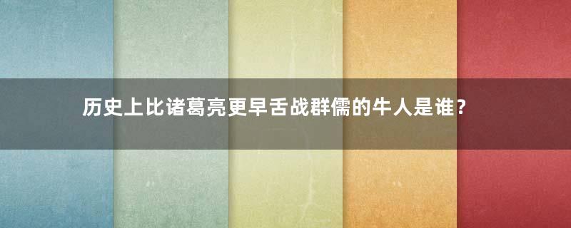 历史上比诸葛亮更早舌战群儒的牛人是谁？