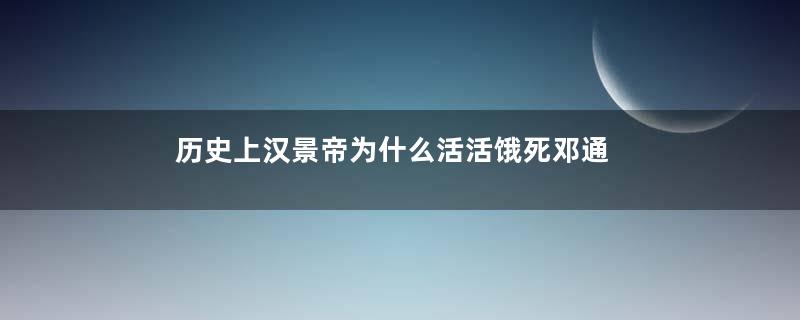 历史上汉景帝为什么活活饿死邓通