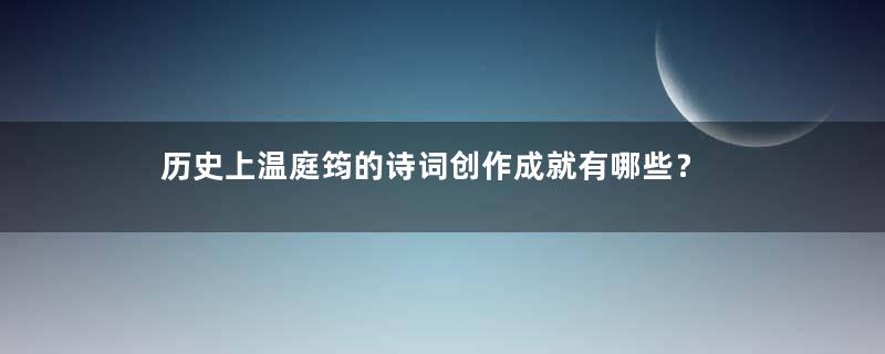 历史上温庭筠的诗词创作成就有哪些？