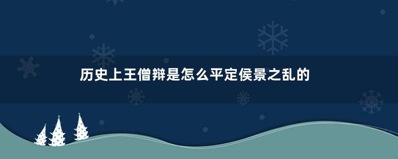 历史上王僧辩是怎么平定侯景之乱的