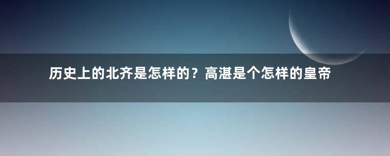 历史上的北齐是怎样的？高湛是个怎样的皇帝？