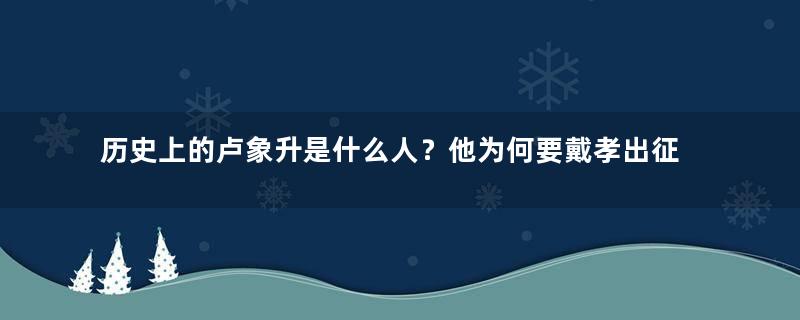 历史上的卢象升是什么人？他为何要戴孝出征