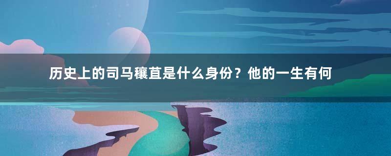 历史上的司马穰苴是什么身份？他的一生有何作为？