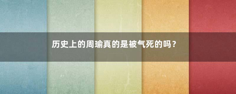 历史上的周瑜真的是被气死的吗？