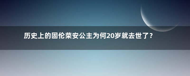 历史上的固伦荣安公主为何20岁就去世了？