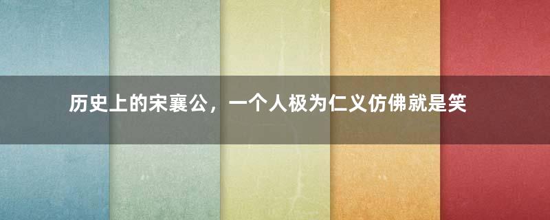 历史上的宋襄公，一个人极为仁义仿佛就是笑话