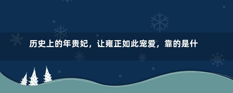 历史上的年贵妃，让雍正如此宠爱，靠的是什么？