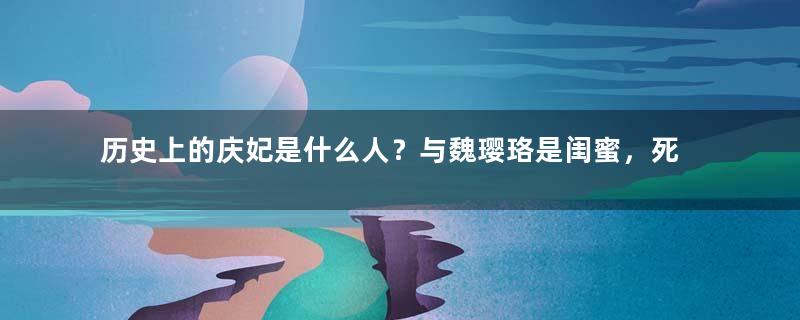 历史上的庆妃是什么人？与魏璎珞是闺蜜，死后被追封为庆恭皇贵妃