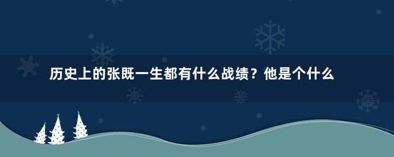 历史上的张既一生都有什么战绩？他是个什么样的人？