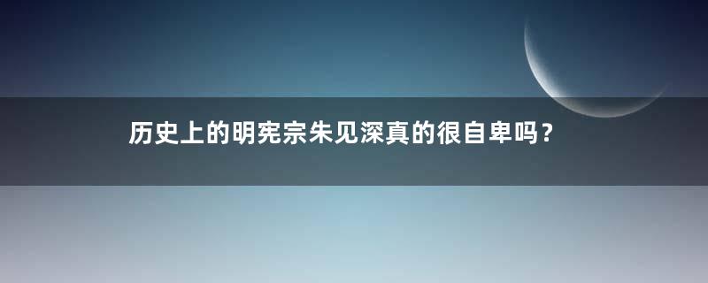 历史上的明宪宗朱见深真的很自卑吗？