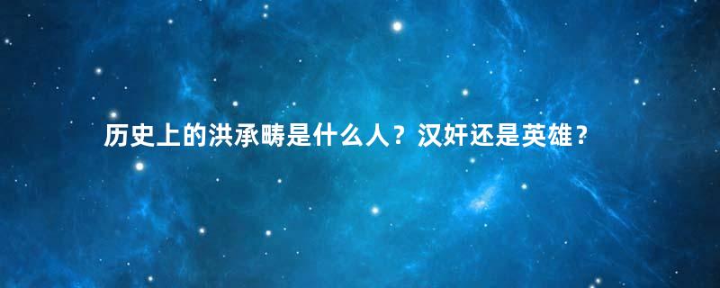 历史上的洪承畴是什么人？汉奸还是英雄？