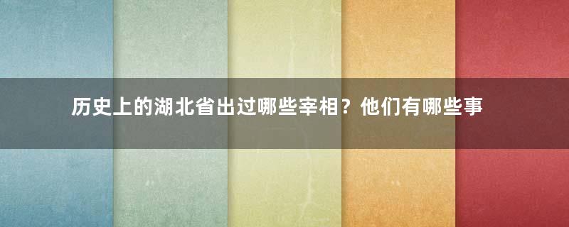 历史上的湖北省出过哪些宰相？他们有哪些事迹？