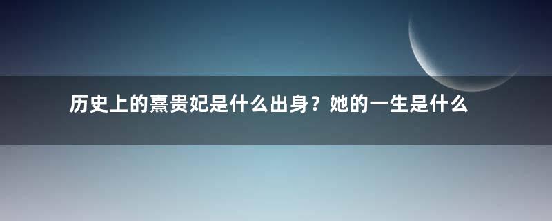 历史上的熹贵妃是什么出身？她的一生是什么样的？