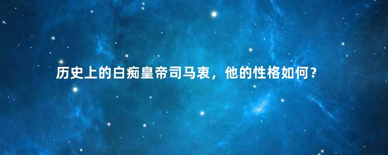 历史上的白痴皇帝司马衷，他的性格如何？