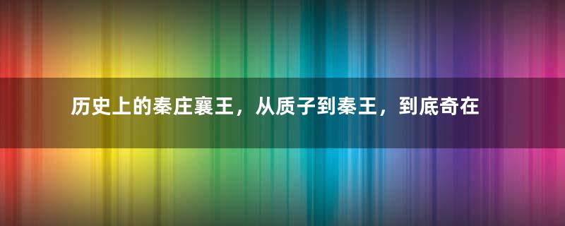 历史上的秦庄襄王，从质子到秦王，到底奇在哪里