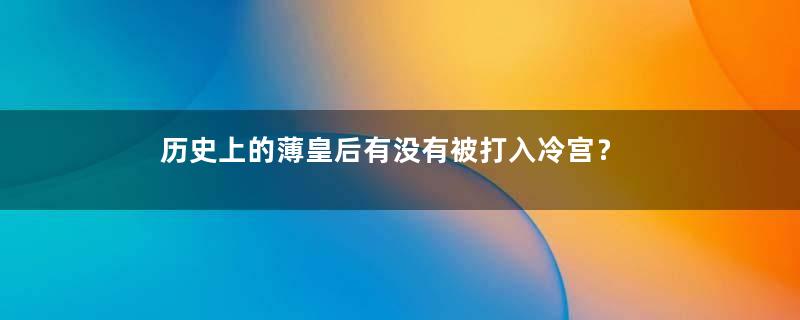 历史上的薄皇后有没有被打入冷宫？