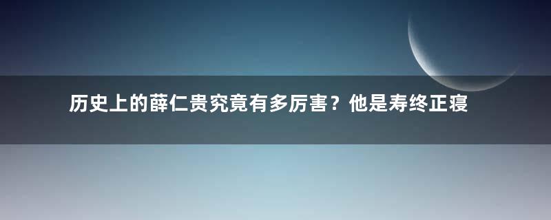 历史上的薛仁贵究竟有多厉害？他是寿终正寝的吗？