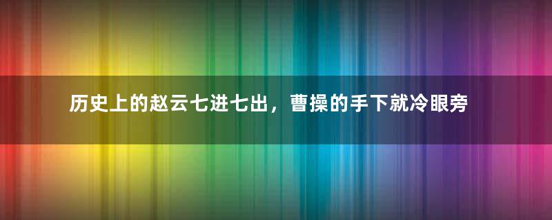 历史上的赵云七进七出，曹操的手下就冷眼旁观？