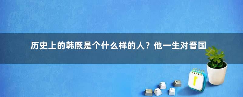 历史上的韩厥是个什么样的人？他一生对晋国有何贡献？