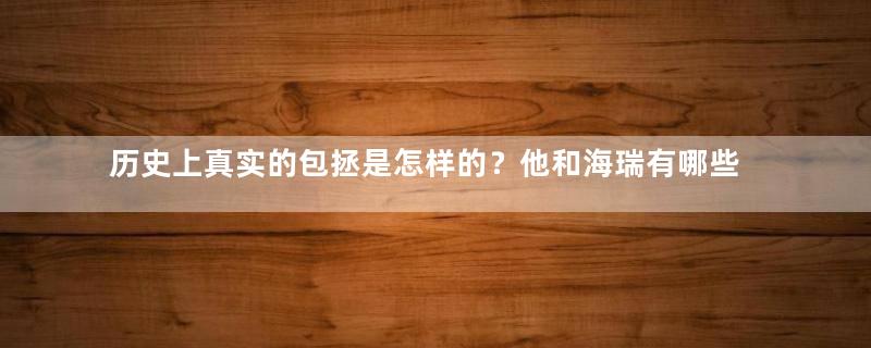 历史上真实的包拯是怎样的？他和海瑞有哪些相似的地方？