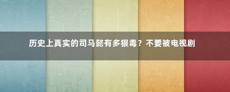 历史上真实的司马懿有多狠毒？不要被电视剧欺骗