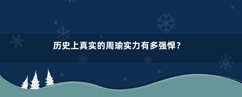 历史上真实的周瑜实力有多强悍？