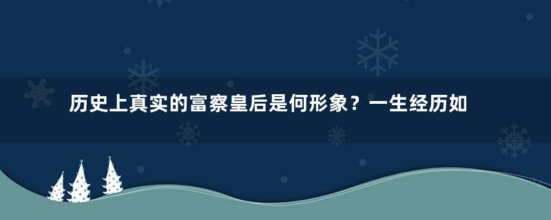 历史上真实的富察皇后是何形象？一生经历如何？