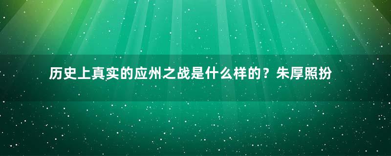 历史上真实的应州之战是什么样的？朱厚照扮演什么角色？