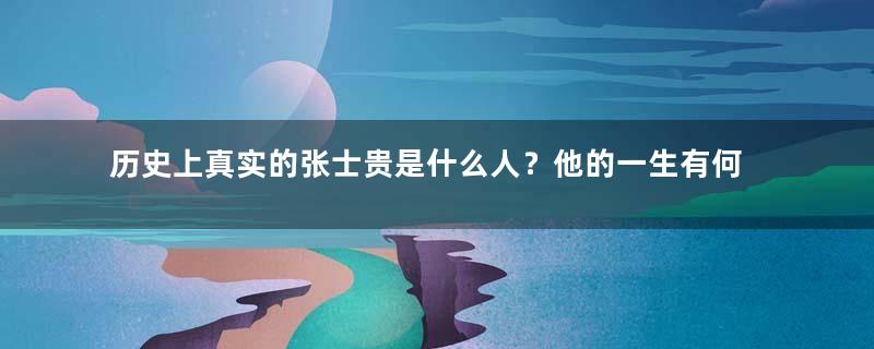 历史上真实的张士贵是什么人？他的一生有何作为？