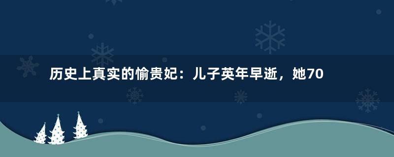 历史上真实的愉贵妃：儿子英年早逝，她70岁才去世