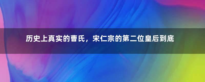 历史上真实的曹氏，宋仁宗的第二位皇后到底奇在哪里？