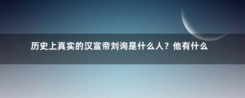 历史上真实的汉宣帝刘询是什么人？他有什么伟绩