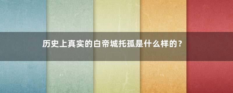 历史上真实的白帝城托孤是什么样的？