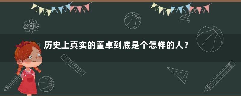 历史上真实的董卓到底是个怎样的人？