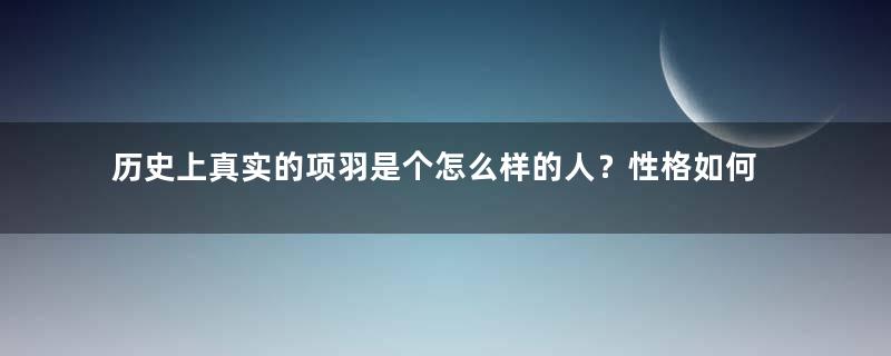 历史上真实的项羽是个怎么样的人？性格如何？