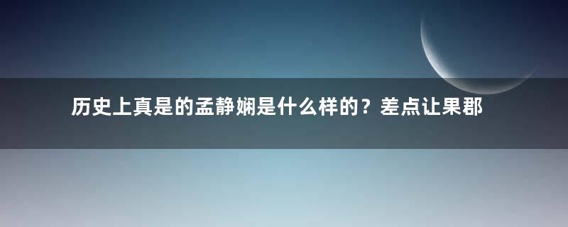 历史上真是的孟静娴是什么样的？差点让果郡王绝后