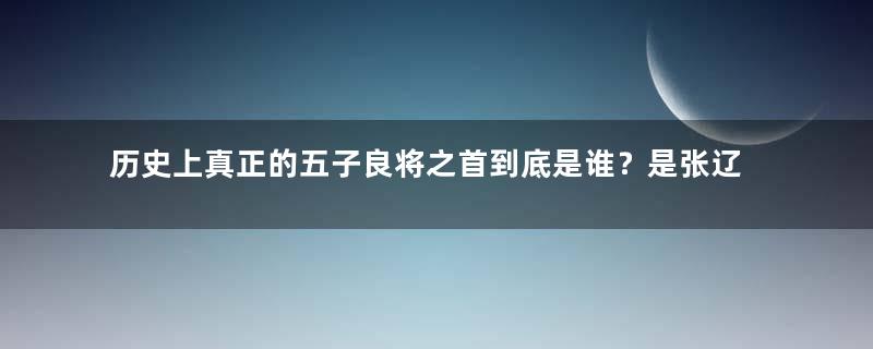 历史上真正的五子良将之首到底是谁？是张辽还是于禁