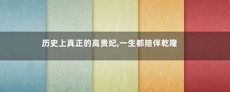 历史上真正的高贵妃,一生都陪伴乾隆