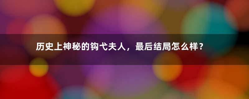 历史上神秘的钩弋夫人，最后结局怎么样？