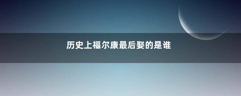 历史上福尔康最后娶的是谁