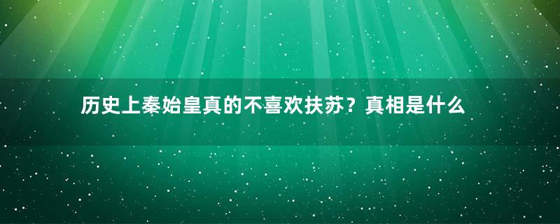 历史上秦始皇真的不喜欢扶苏？真相是什么