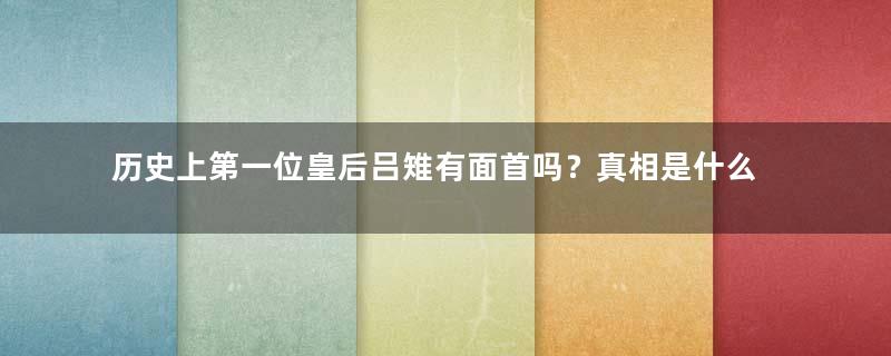 历史上第一位皇后吕雉有面首吗？真相是什么