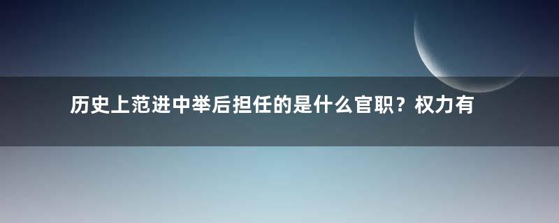 历史上范进中举后担任的是什么官职？权力有多大？