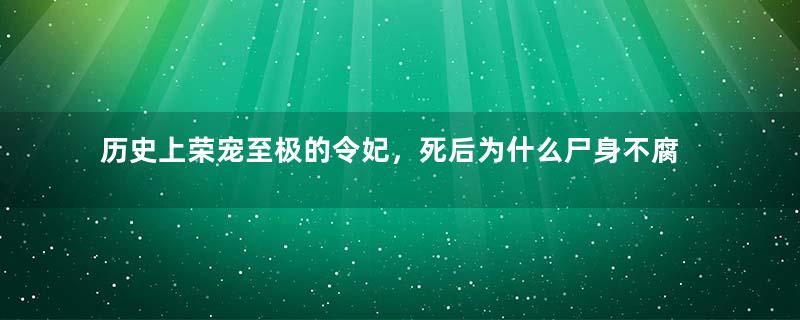 历史上荣宠至极的令妃，死后为什么尸身不腐？