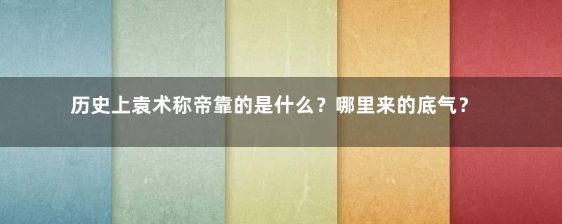 历史上袁术称帝靠的是什么？哪里来的底气？