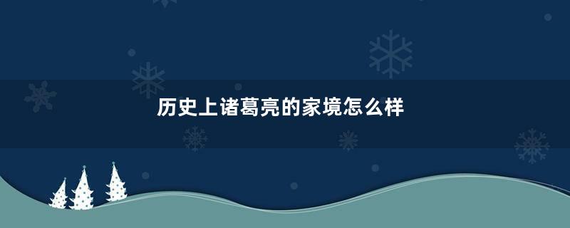 历史上诸葛亮的家境怎么样