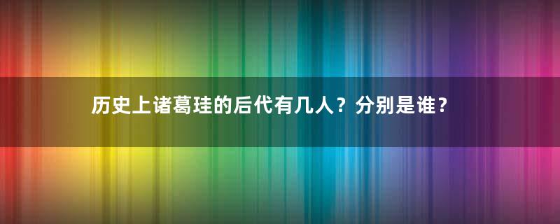 历史上诸葛珪的后代有几人？分别是谁？