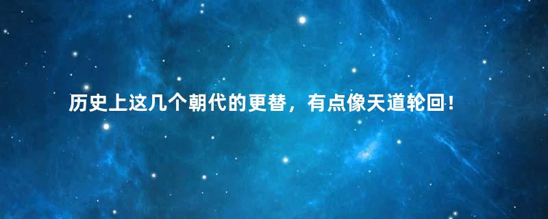 历史上这几个朝代的更替，有点像天道轮回！